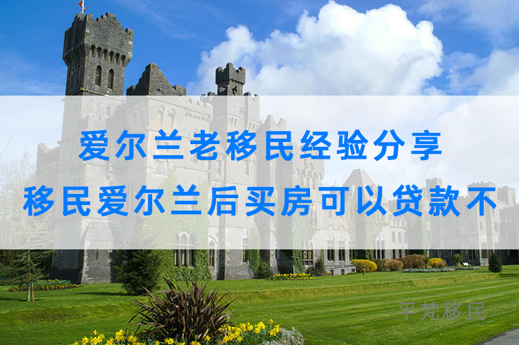 爱尔兰老移民经验分享，移民爱尔兰后买房可以贷款不？