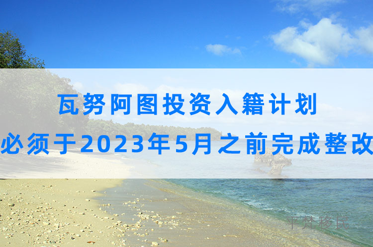 瓦努阿图投资入籍计划必须于2023年5月之前完成整改