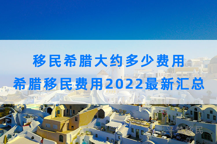 移民希腊大约多少费用，希腊移民费用2022最新汇总