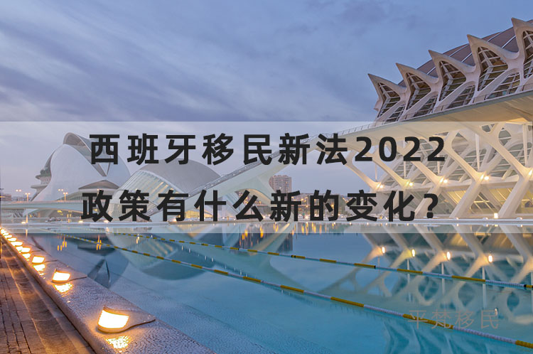 西班牙移民新法2022，相较2021政策有什么新的变化？