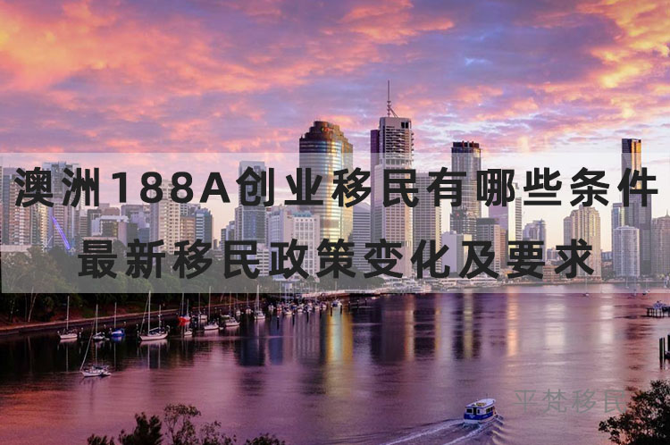 澳洲188a创业移民有哪些条件？最新移民政策变化及要求