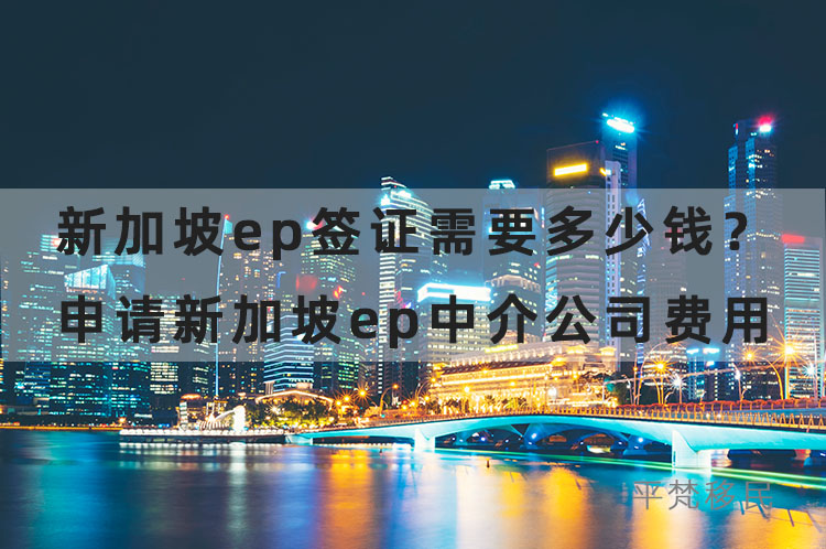 新加坡ep签证需要多少钱？申请新加坡ep中介公司费用介绍