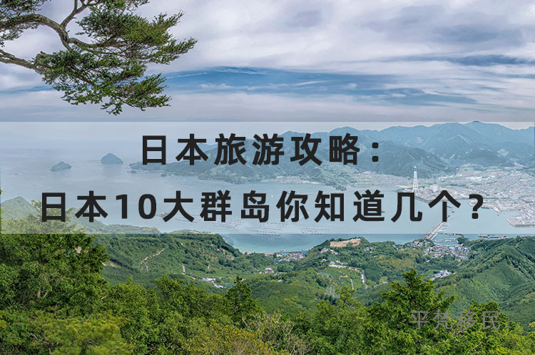 日本旅游攻略：日本10大群岛你知道几个？