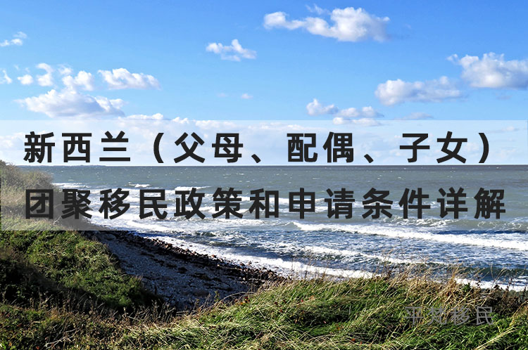 新西兰（父母、配偶、子女）团聚移民政策和申请条件详解！